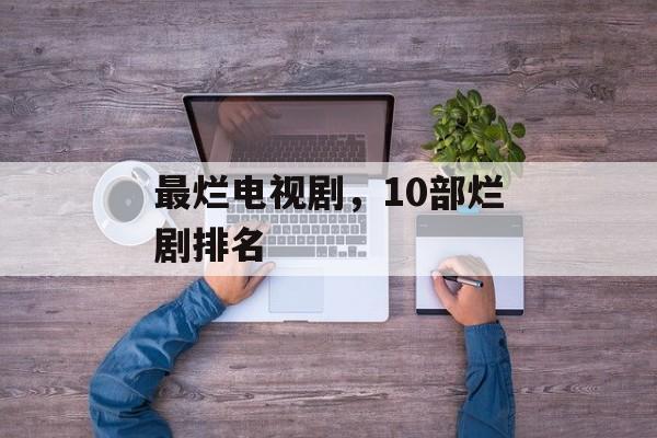 最烂电视剧，10部烂剧排名-第1张图片-