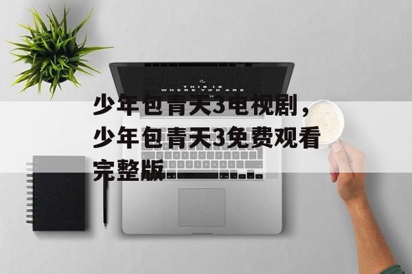 少年包青天3电视剧，少年包青天3免费观看完整版-第1张图片-