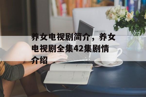 养女电视剧简介，养女电视剧全集42集剧情介绍-第1张图片-