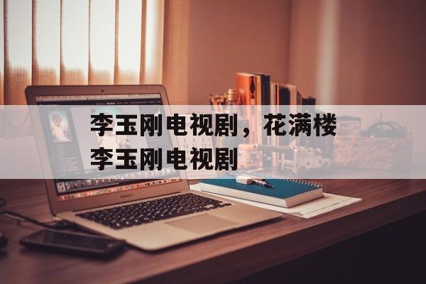 李玉刚电视剧，花满楼李玉刚电视剧-第1张图片-