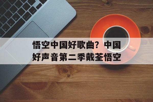 悟空中国好歌曲？中国好声音第二季戴荃悟空-第1张图片-
