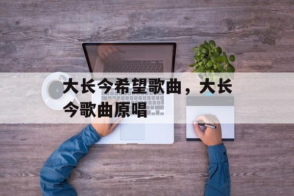 大长今希望歌曲，大长今歌曲原唱-第1张图片-