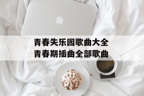 青春失乐园歌曲大全 青春期插曲全部歌曲-第1张图片-