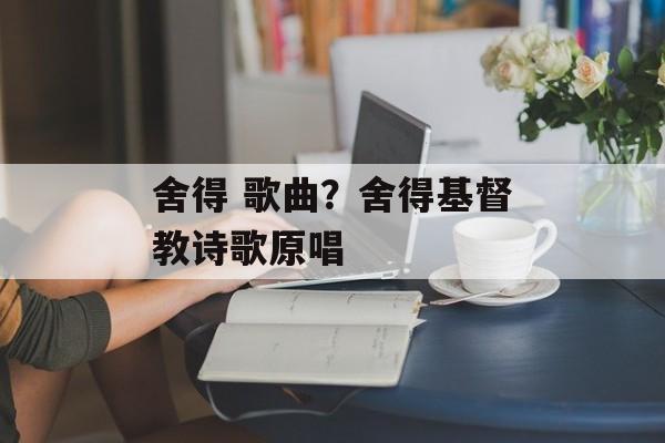 舍得 歌曲？舍得基督教诗歌原唱-第1张图片-