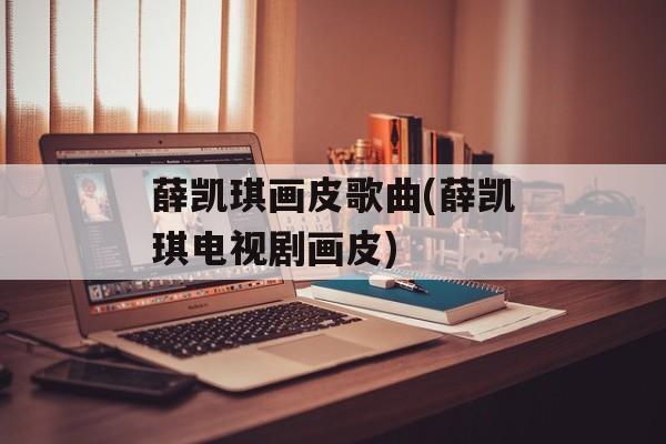 薛凯琪画皮歌曲(薛凯琪电视剧画皮)-第1张图片-