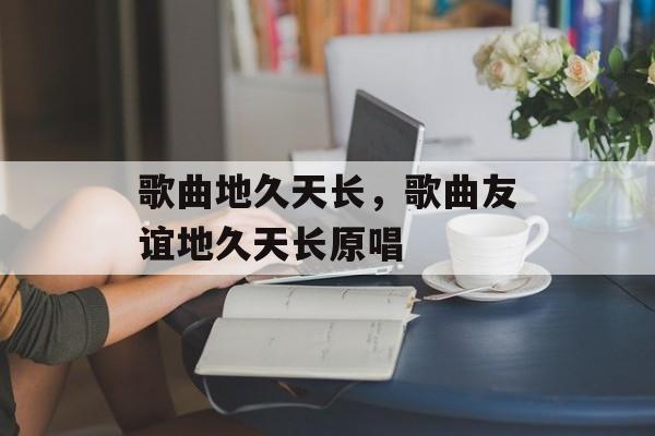 歌曲地久天长，歌曲友谊地久天长原唱-第1张图片-
