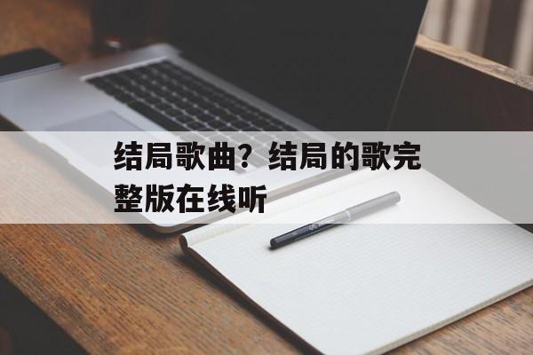 结局歌曲？结局的歌完整版在线听-第1张图片-