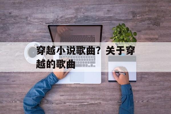 穿越小说歌曲？关于穿越的歌曲-第1张图片-