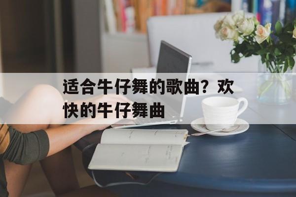 适合牛仔舞的歌曲？欢快的牛仔舞曲-第1张图片-