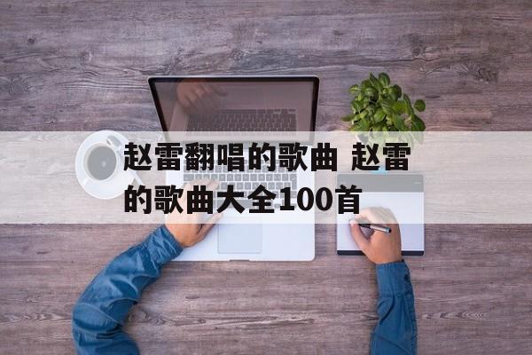 赵雷翻唱的歌曲 赵雷的歌曲大全100首-第1张图片-