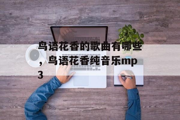 鸟语花香的歌曲有哪些，鸟语花香纯音乐mp3-第1张图片-