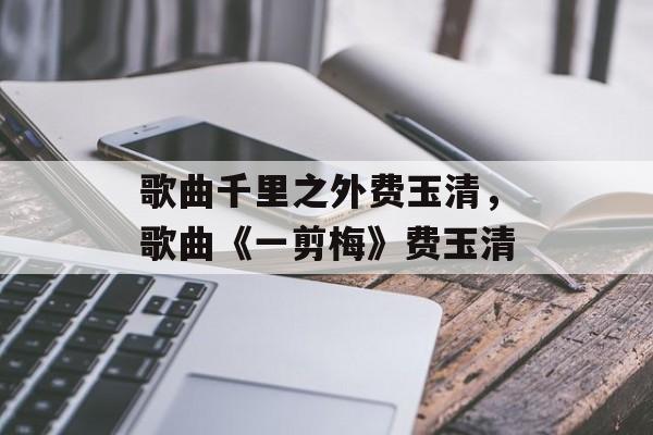 歌曲千里之外费玉清，歌曲《一剪梅》费玉清-第1张图片-