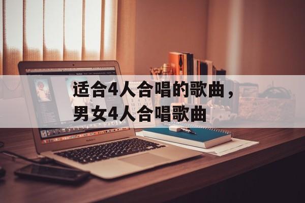 适合4人合唱的歌曲，男女4人合唱歌曲-第1张图片-