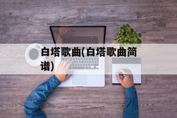 白塔歌曲(白塔歌曲简谱)-第1张图片-