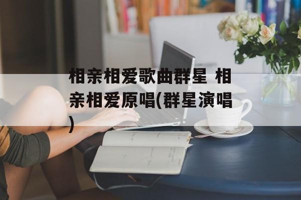 相亲相爱歌曲群星 相亲相爱原唱(群星演唱)-第1张图片-