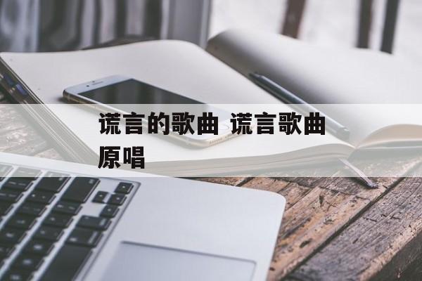 谎言的歌曲 谎言歌曲原唱-第1张图片-