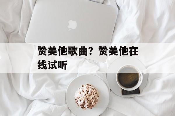 赞美他歌曲？赞美他在线试听-第1张图片-