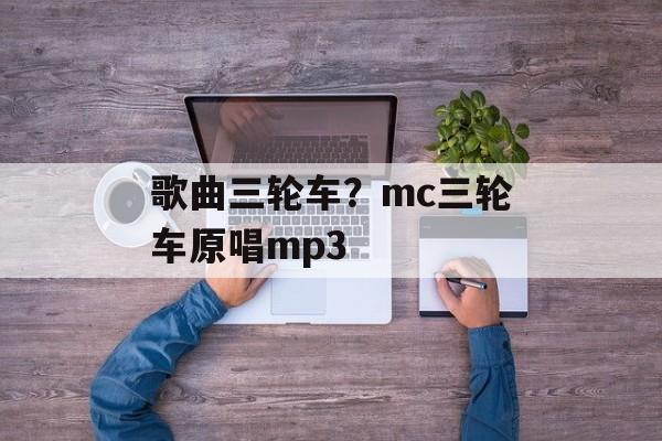 歌曲三轮车？mc三轮车原唱mp3-第1张图片-