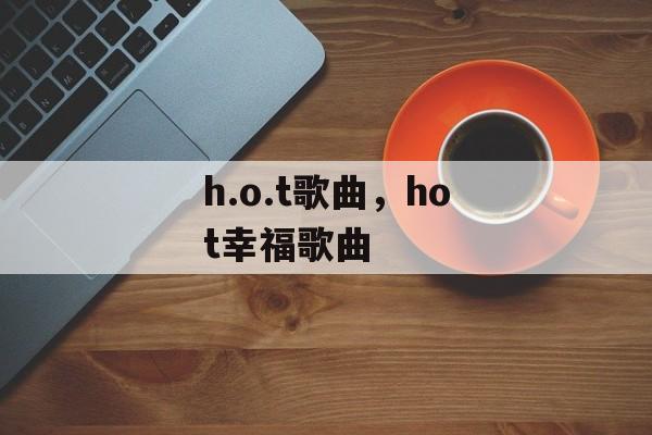 h.o.t歌曲，hot幸福歌曲-第1张图片-
