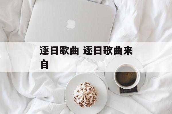 逐日歌曲 逐日歌曲来自-第1张图片-