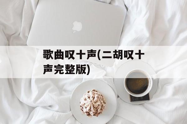 歌曲叹十声(二胡叹十声完整版)-第1张图片-