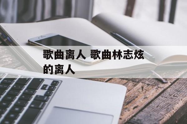 歌曲离人 歌曲林志炫的离人-第1张图片-