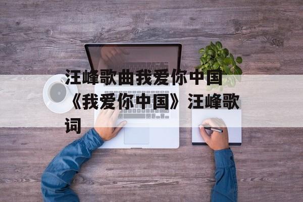 汪峰歌曲我爱你中国 《我爱你中国》汪峰歌词-第1张图片-