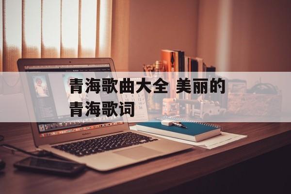 青海歌曲大全 美丽的青海歌词-第1张图片-