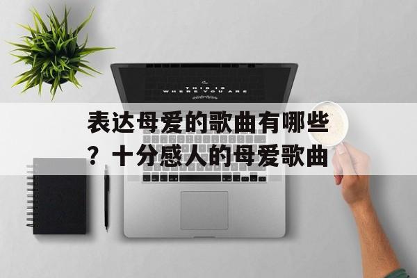 表达母爱的歌曲有哪些？十分感人的母爱歌曲-第1张图片-