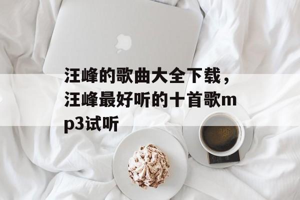 汪峰的歌曲大全下载，汪峰最好听的十首歌mp3试听-第1张图片-