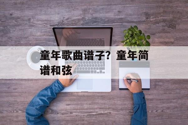 童年歌曲谱子？童年简谱和弦-第1张图片-