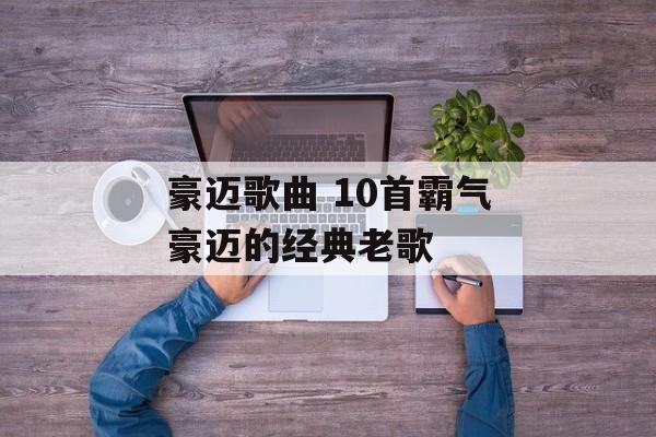 豪迈歌曲 10首霸气豪迈的经典老歌-第1张图片-