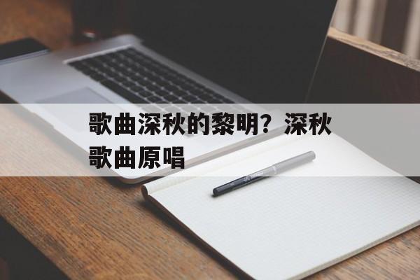 歌曲深秋的黎明？深秋歌曲原唱-第1张图片-