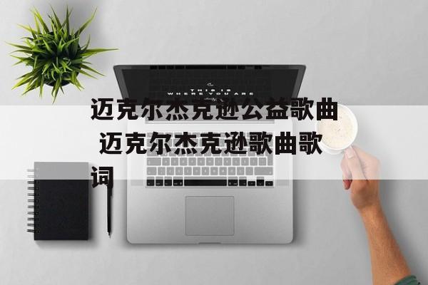 迈克尔杰克逊公益歌曲 迈克尔杰克逊歌曲歌词-第1张图片-