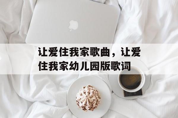 让爱住我家歌曲，让爱住我家幼儿园版歌词-第1张图片-