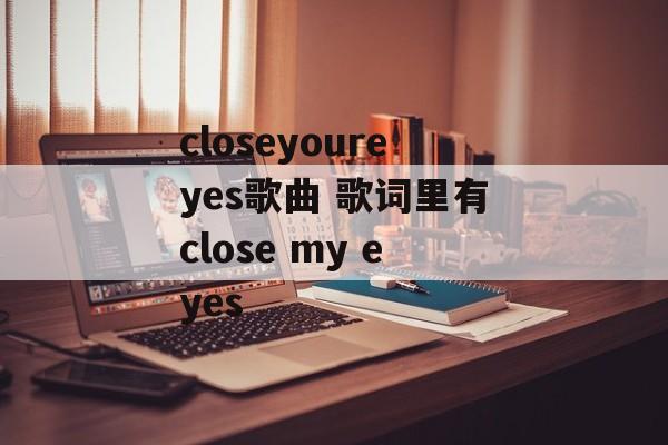 closeyoureyes歌曲 歌词里有close my eyes-第1张图片-