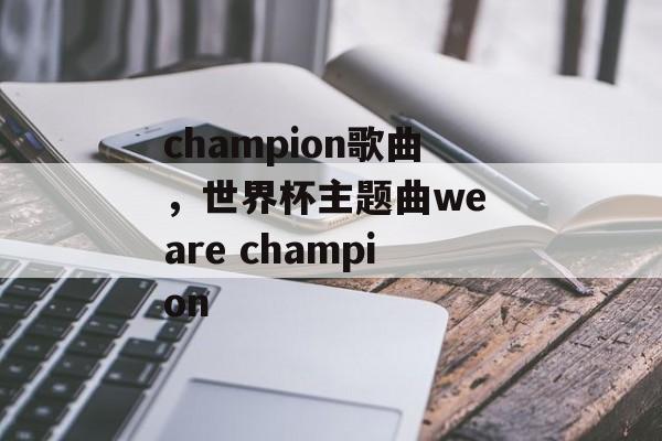 champion歌曲，世界杯主题曲we are champion-第1张图片-