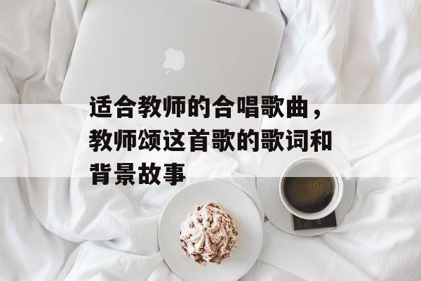 适合教师的合唱歌曲，教师颂这首歌的歌词和背景故事-第1张图片-