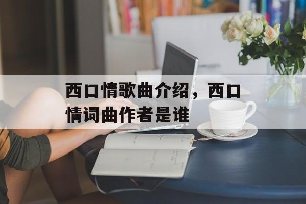 西口情歌曲介绍，西口情词曲作者是谁-第1张图片-