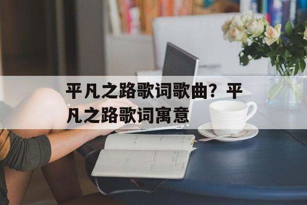平凡之路歌词歌曲？平凡之路歌词寓意-第1张图片-
