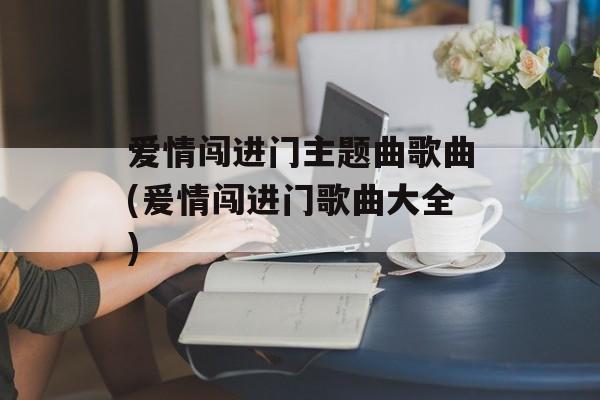 爱情闯进门主题曲歌曲(爰情闯进门歌曲大全)-第1张图片-