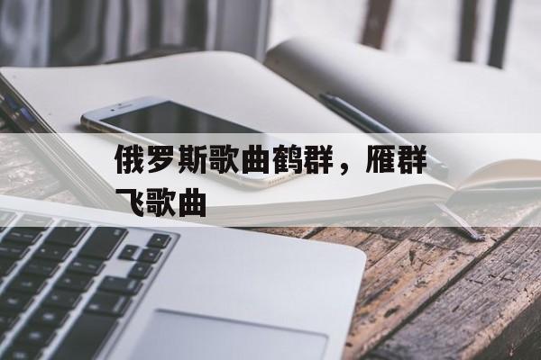 俄罗斯歌曲鹤群，雁群飞歌曲-第1张图片-