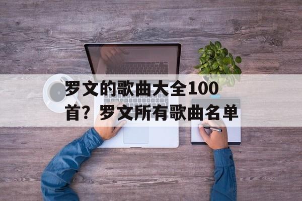 罗文的歌曲大全100首？罗文所有歌曲名单-第1张图片-
