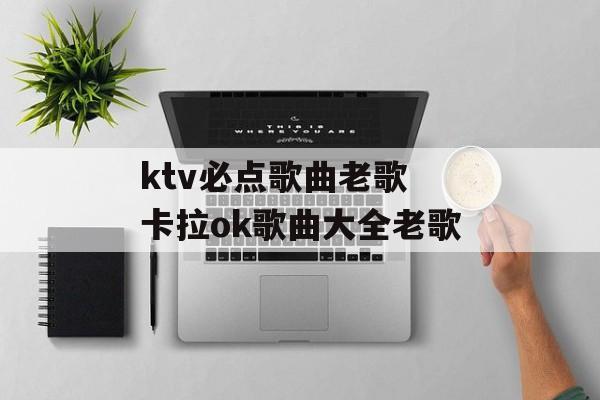 ktv必点歌曲老歌 卡拉ok歌曲大全老歌-第1张图片-