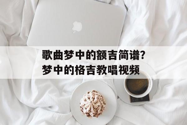 歌曲梦中的额吉简谱？梦中的格吉教唱视频-第1张图片-
