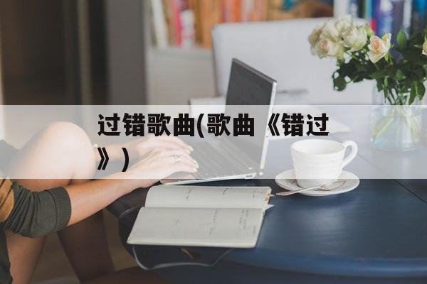 过错歌曲(歌曲《错过》)-第1张图片-