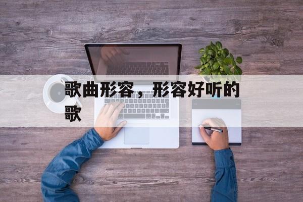 歌曲形容，形容好听的歌-第1张图片-