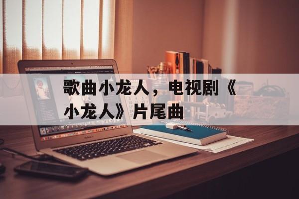 歌曲小龙人，电视剧《小龙人》片尾曲-第1张图片-