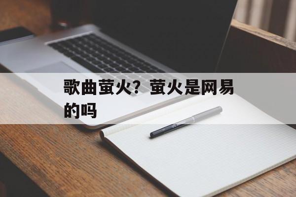 歌曲萤火？萤火是网易的吗-第1张图片-