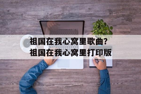 祖国在我心窝里歌曲？祖国在我心窝里打印版-第1张图片-